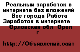 Реальный заработок в интернете без вложений! - Все города Работа » Заработок в интернете   . Орловская обл.,Орел г.